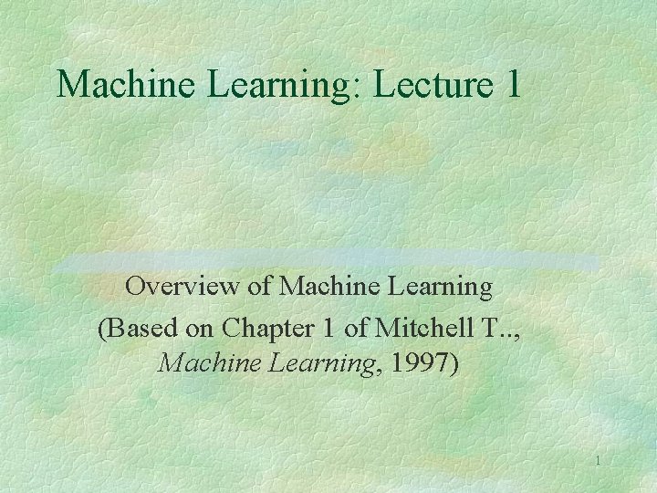 Machine Learning: Lecture 1 Overview of Machine Learning (Based on Chapter 1 of Mitchell