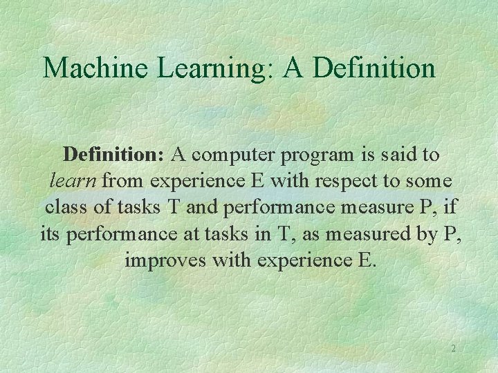 Machine Learning: A Definition: A computer program is said to learn from experience E