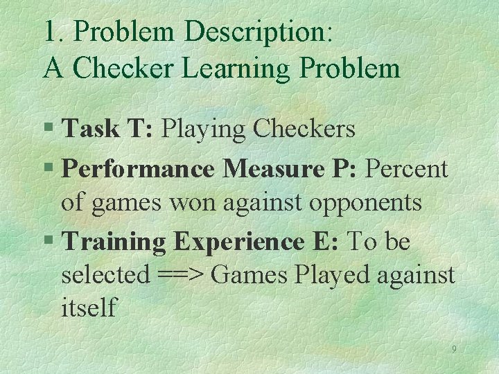 1. Problem Description: A Checker Learning Problem § Task T: Playing Checkers § Performance