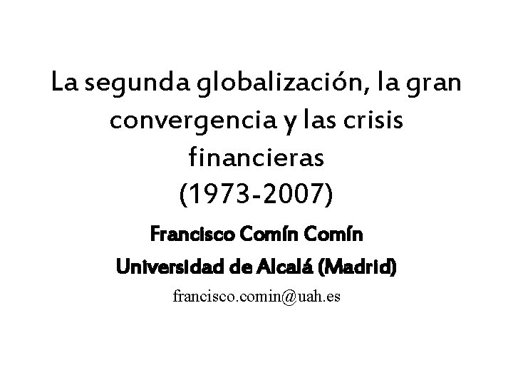 La segunda globalización, la gran convergencia y las crisis financieras (1973 -2007) Francisco Comín