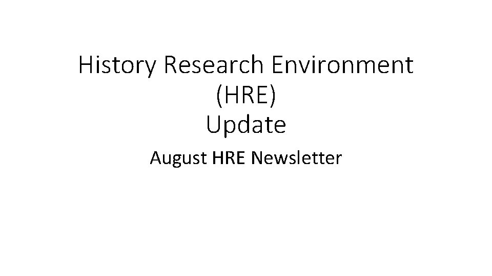 History Research Environment (HRE) Update August HRE Newsletter 