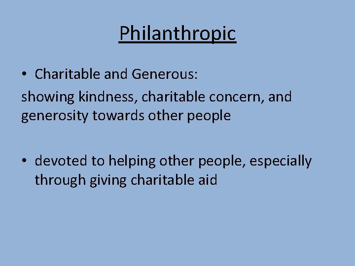 Philanthropic • Charitable and Generous: showing kindness, charitable concern, and generosity towards other people