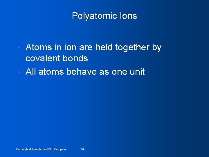 Polyatomic Ions Atoms in ion are held together by covalent bonds • All atoms