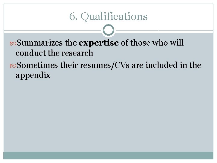 6. Qualifications Summarizes the expertise of those who will conduct the research Sometimes their