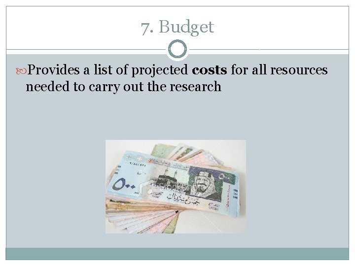 7. Budget Provides a list of projected costs for all resources needed to carry