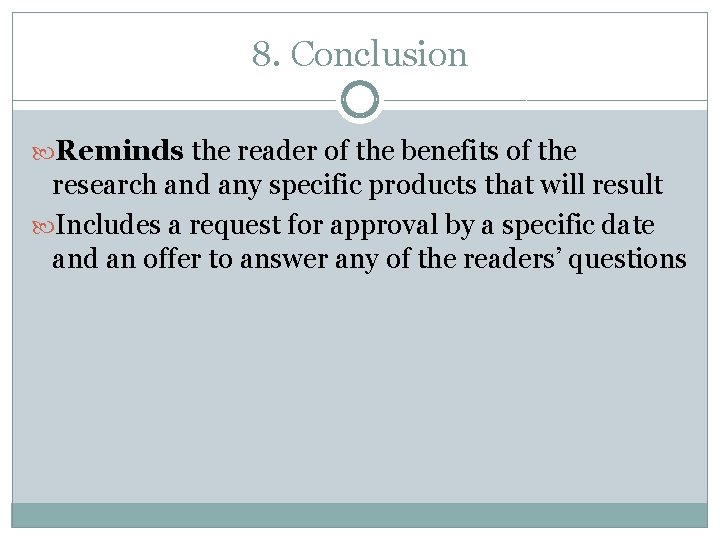 8. Conclusion Reminds the reader of the benefits of the research and any specific