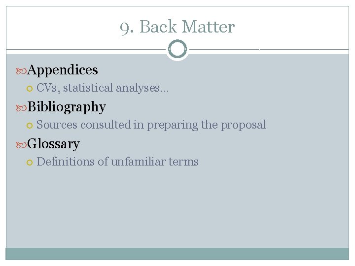 9. Back Matter Appendices CVs, statistical analyses… Bibliography Sources consulted in preparing the proposal