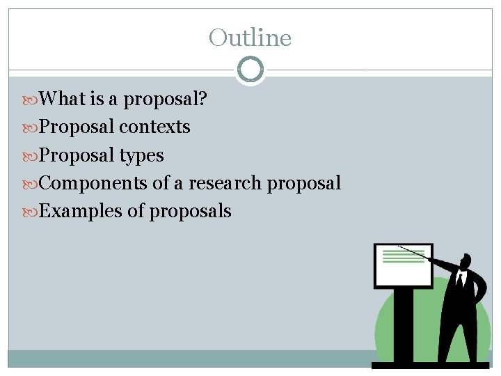 Outline What is a proposal? Proposal contexts Proposal types Components of a research proposal
