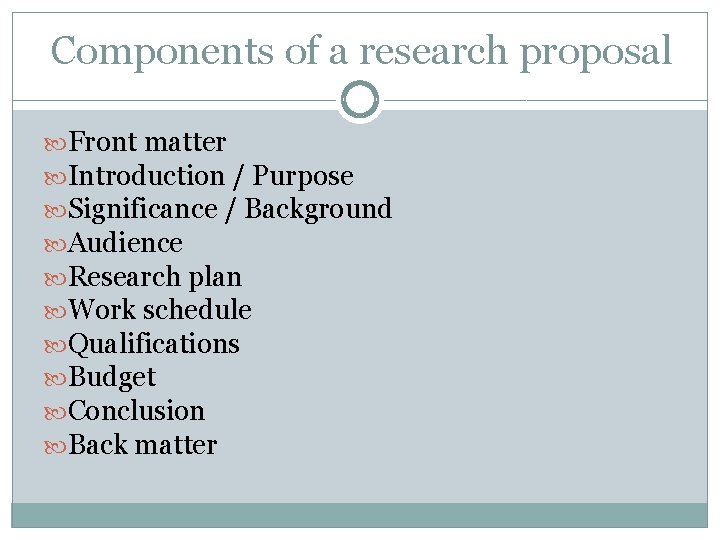 Components of a research proposal Front matter Introduction / Purpose Significance / Background Audience