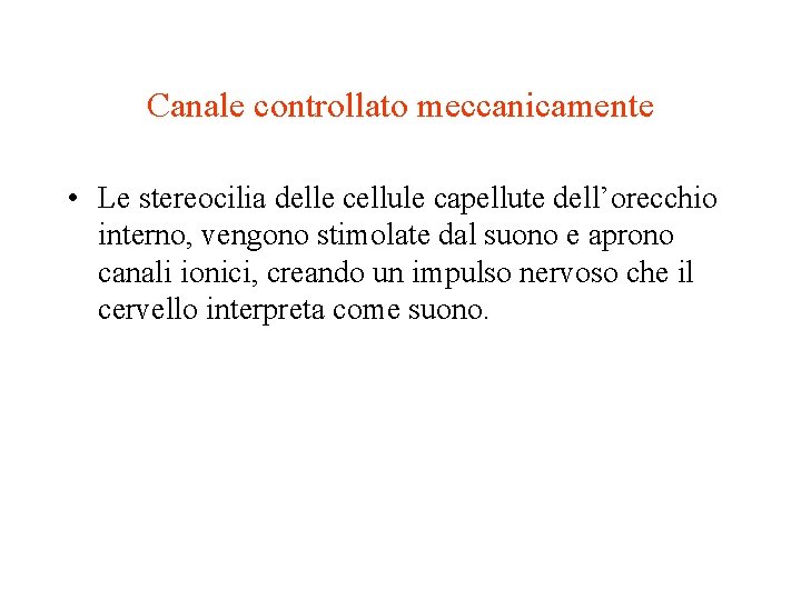 Canale controllato meccanicamente • Le stereocilia delle cellule capellute dell’orecchio interno, vengono stimolate dal Canale controllato meccanicamente • Le stereocilia delle cellule capellute dell’orecchio interno, vengono stimolate dal