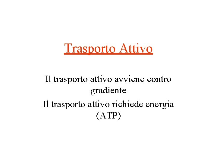 Trasporto Attivo Il trasporto attivo avviene contro gradiente Il trasporto attivo richiede energia (ATP) Trasporto Attivo Il trasporto attivo avviene contro gradiente Il trasporto attivo richiede energia (ATP)