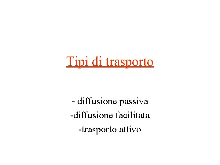 Tipi di trasporto - diffusione passiva -diffusione facilitata -trasporto attivo Tipi di trasporto - diffusione passiva -diffusione facilitata -trasporto attivo