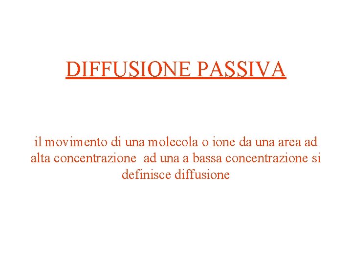 DIFFUSIONE PASSIVA il movimento di una molecola o ione da una area ad alta DIFFUSIONE PASSIVA il movimento di una molecola o ione da una area ad alta