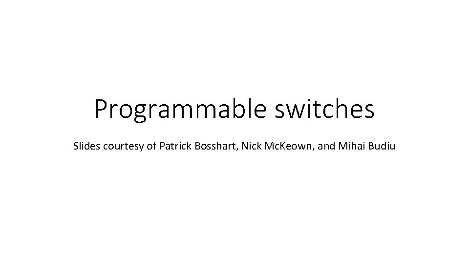 Programmable switches Slides courtesy of Patrick Bosshart, Nick Mc. Keown, and Mihai Budiu 