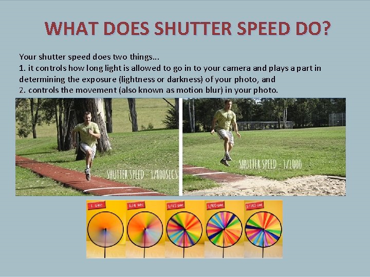 WHAT DOES SHUTTER SPEED DO? Your shutter speed does two things. . . 1.