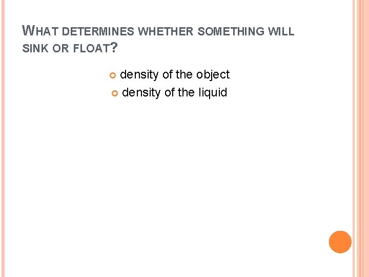  WHAT DETERMINES WHETHER SOMETHING WILL SINK OR FLOAT? density of the object density