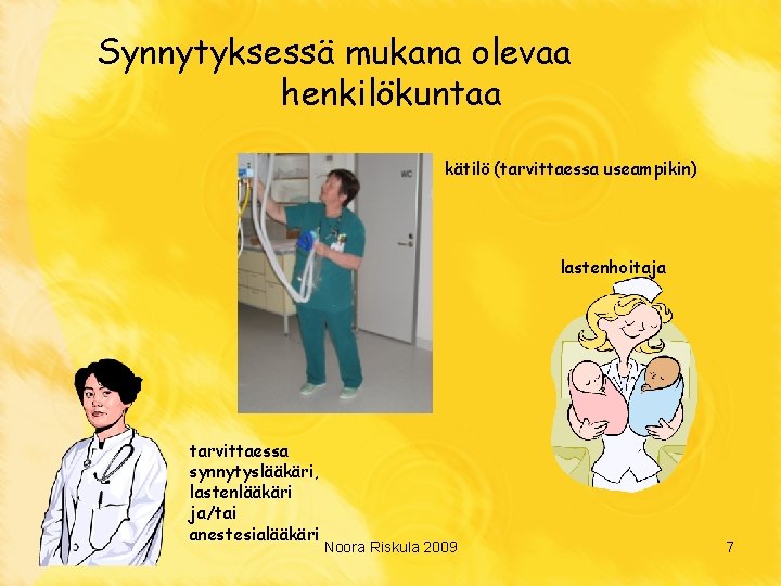 Synnytyksessä mukana olevaa henkilökuntaa kätilö (tarvittaessa useampikin) lastenhoitaja tarvittaessa synnytyslääkäri, lastenlääkäri ja/tai anestesialääkäri Noora