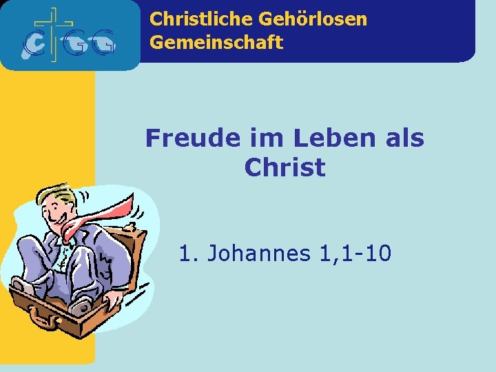 Christliche Gehörlosen Gemeinschaft Freude im Leben als Christ 1. Johannes 1, 1 -10 