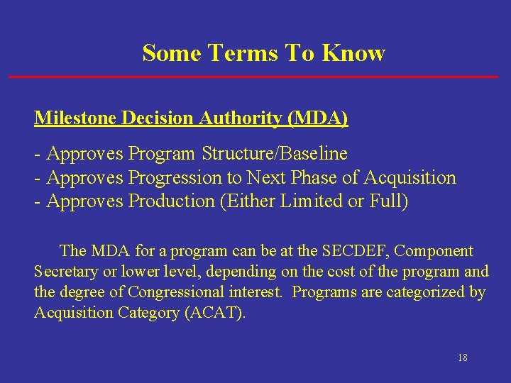Some Terms To Know Milestone Decision Authority (MDA) - Approves Program Structure/Baseline - Approves