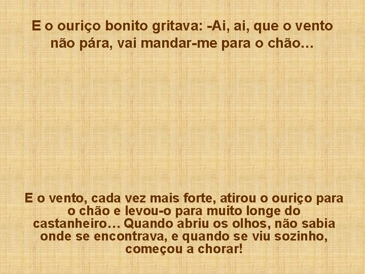 E o ouriço bonito gritava: -Ai, ai, que o vento não pára, vai mandar-me