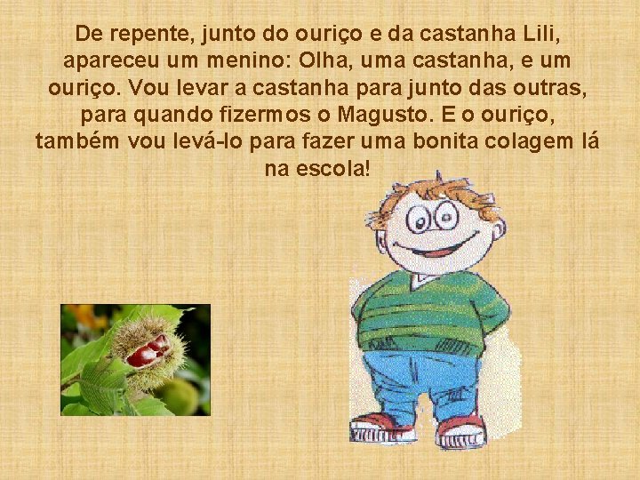 De repente, junto do ouriço e da castanha Lili, apareceu um menino: Olha, uma