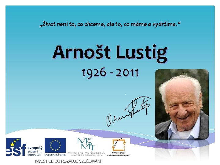 „Život není to, co chceme, ale to, co máme a vydržíme. “ Arnošt Lustig „Život není to, co chceme, ale to, co máme a vydržíme. “ Arnošt Lustig