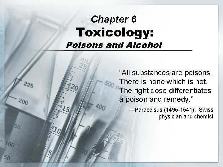 Chapter 6 Toxicology: Poisons and Alcohol “All substances are poisons. There is none which