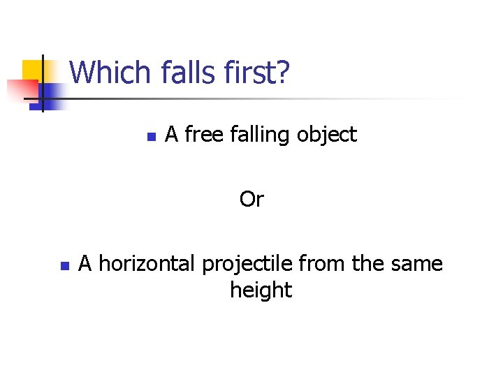 Which falls first? n A free falling object Or n A horizontal projectile from