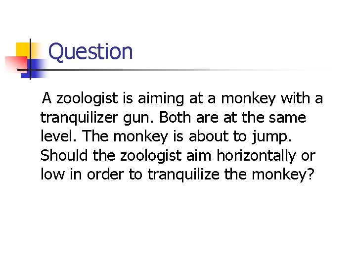 Question A zoologist is aiming at a monkey with a tranquilizer gun. Both are