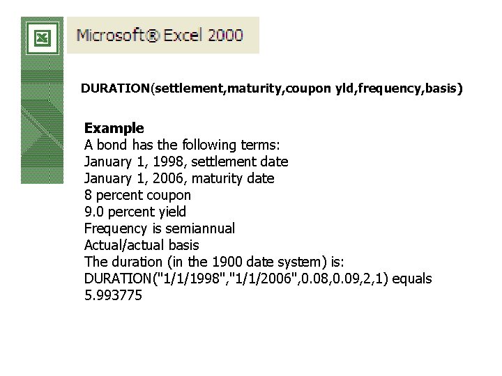 DURATION(settlement, maturity, coupon yld, frequency, basis) Example A bond has the following terms: January