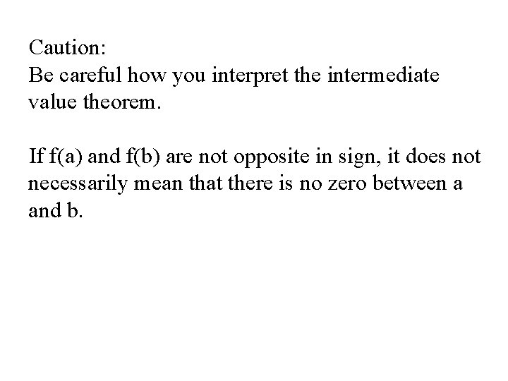 Caution: Be careful how you interpret the intermediate value theorem. If f(a) and f(b)