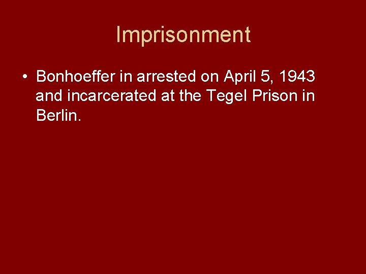 Imprisonment • Bonhoeffer in arrested on April 5, 1943 and incarcerated at the Tegel