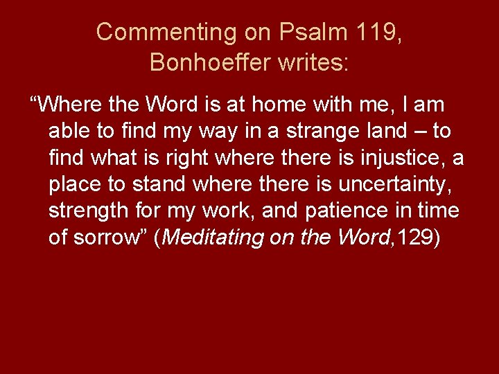 Commenting on Psalm 119, Bonhoeffer writes: “Where the Word is at home with me,