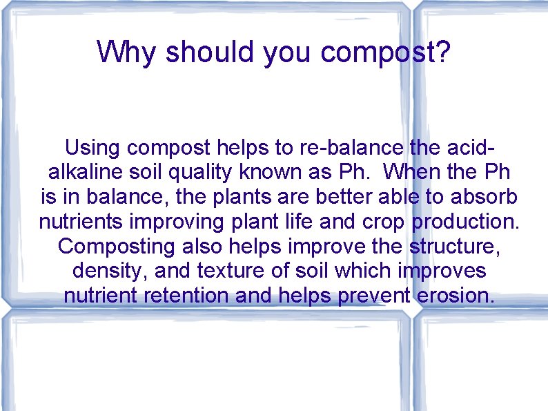 Why should you compost? Using compost helps to re-balance the acidalkaline soil quality known