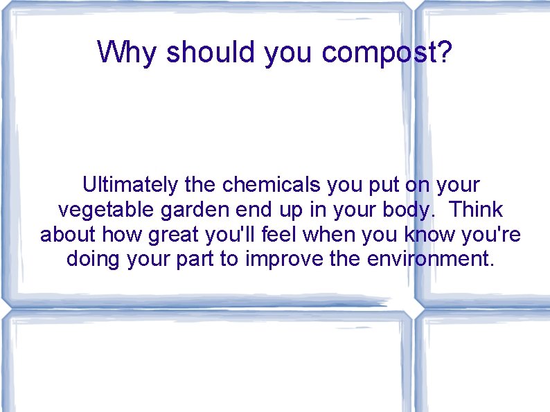 Why should you compost? Ultimately the chemicals you put on your vegetable garden end