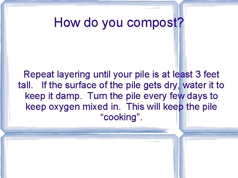 How do you compost? Repeat layering until your pile is at least 3 feet