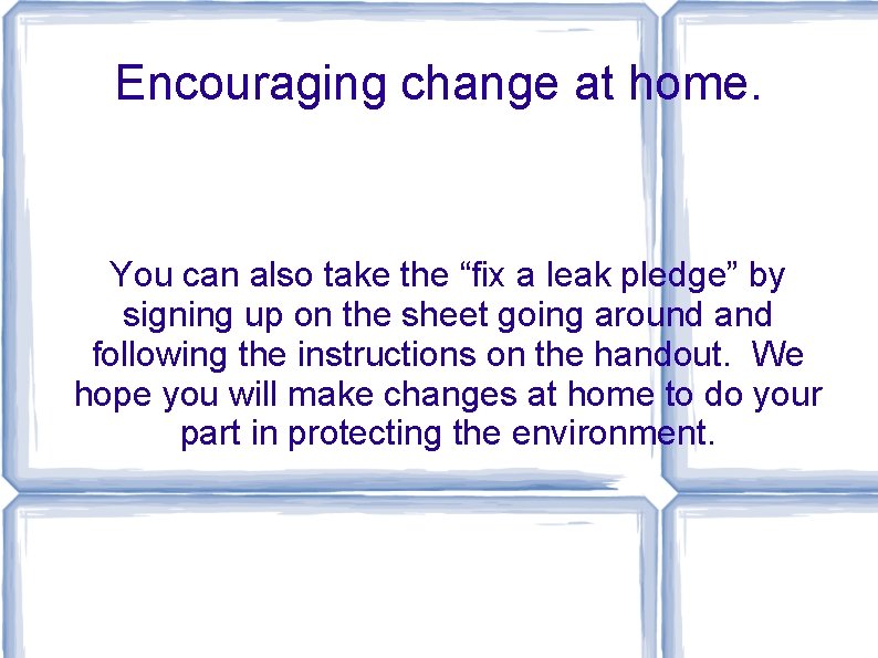 Encouraging change at home. You can also take the “fix a leak pledge” by