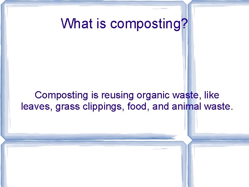 What is composting? Composting is reusing organic waste, like leaves, grass clippings, food, and