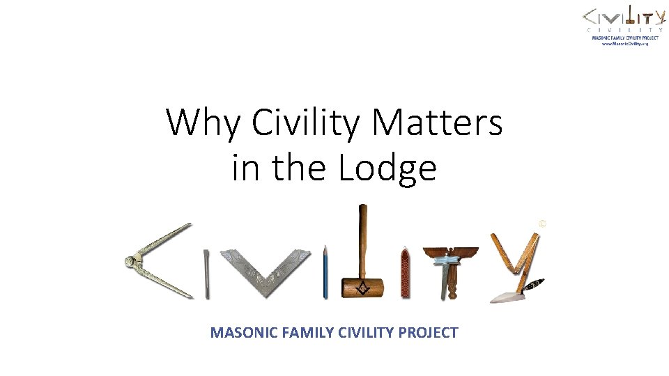 Why Civility Matters in the Lodge MASONIC FAMILY CIVILITY PROJECT 