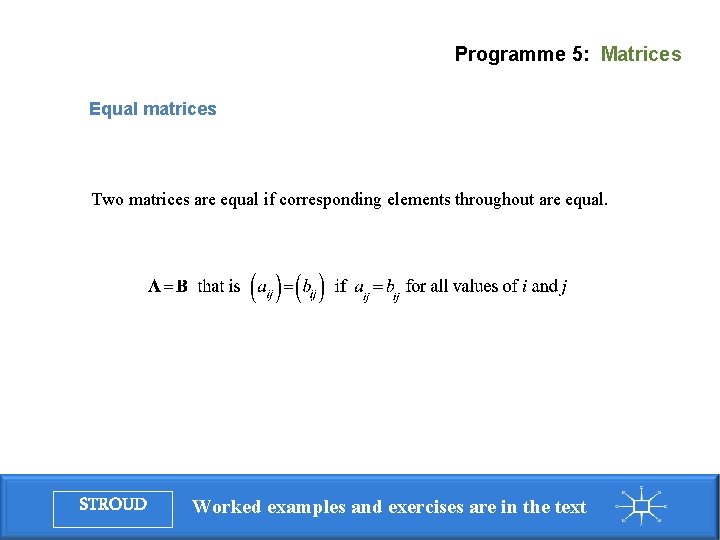 Programme 5: Matrices Equal matrices Two matrices are equal if corresponding elements throughout are