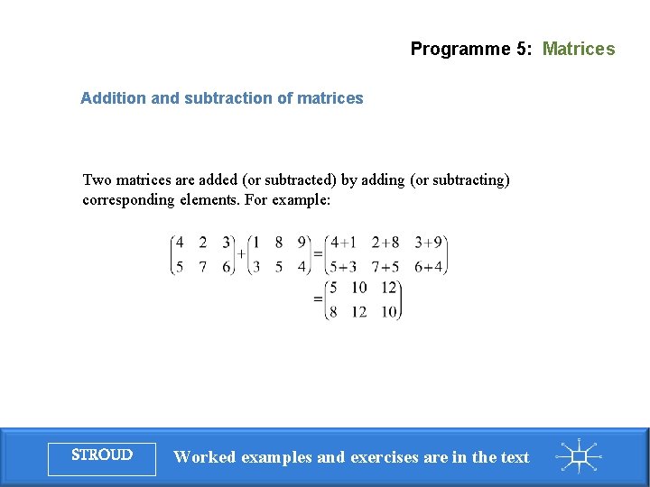 Programme 5: Matrices Addition and subtraction of matrices Two matrices are added (or subtracted)