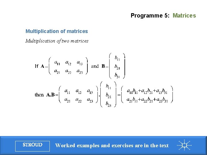 Programme 5: Matrices Multiplication of matrices Multiplication of two matrices STROUD Worked examples and