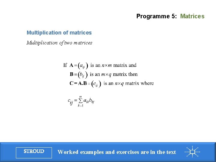 Programme 5: Matrices Multiplication of matrices Multiplication of two matrices STROUD Worked examples and