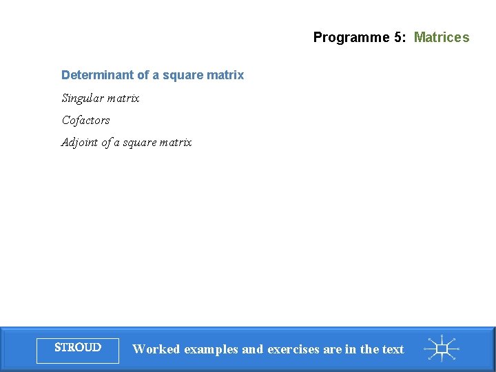 Programme 5: Matrices Determinant of a square matrix Singular matrix Cofactors Adjoint of a