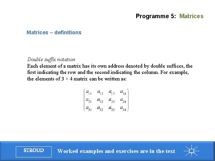 Programme 5: Matrices – definitions Double suffix notation Each element of a matrix has