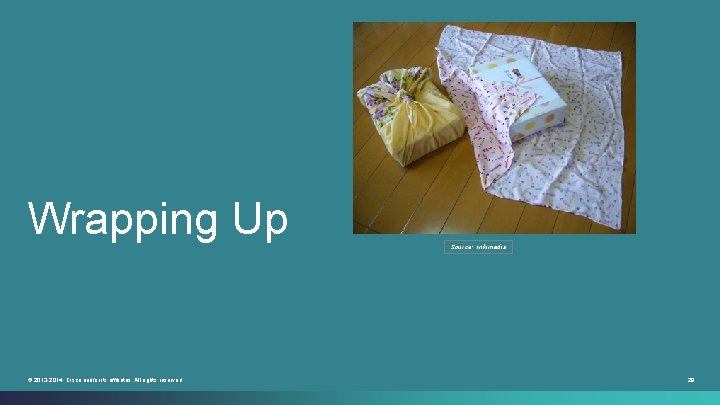 Wrapping Up © 2013 -2014 Cisco and/or its affiliates. All rights reserved. Source: wikimedia