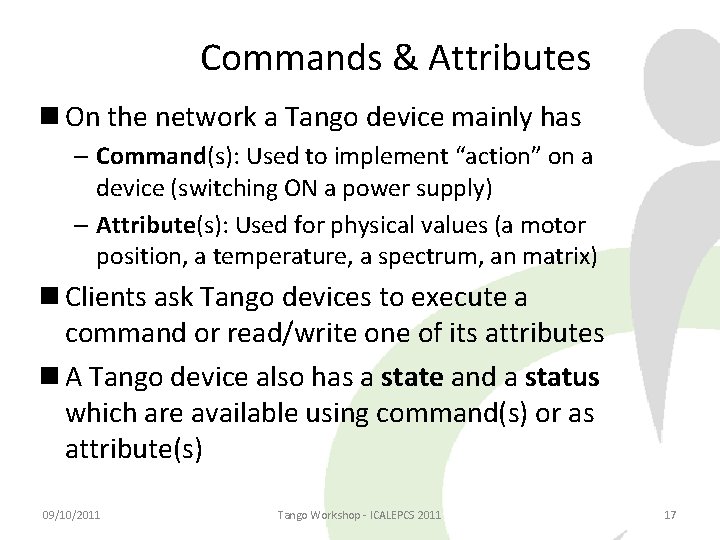 Commands & Attributes On the network a Tango device mainly has – Command(s): Used