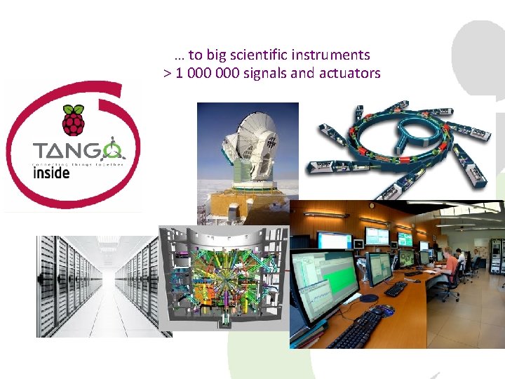 … to big scientific instruments > 1 000 signals and actuators 