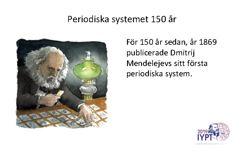 Periodiska systemet 150 år För 150 år sedan, år 1869 publicerade Dmitrij Mendelejevs sitt