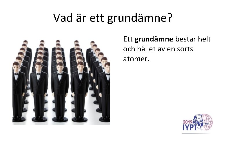 Vad är ett grundämne? Ett grundämne består helt och hållet av en sorts atomer.